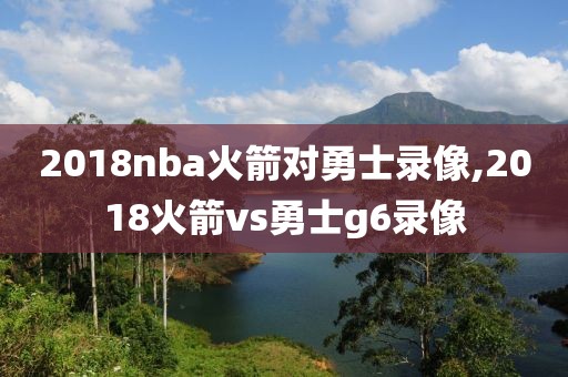 2018nba火箭对勇士录像,2018火箭vs勇士g6录像-第1张图片-雷速体育