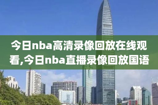 今日nba高清录像回放在线观看,今日nba直播录像回放国语-第1张图片-雷速体育