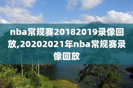 nba常规赛20182019录像回放,20202021年nba常规赛录像回放-第1张图片-雷速体育