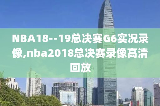 NBA18--19总决赛G6实况录像,nba2018总决赛录像高清回放-第1张图片-雷速体育