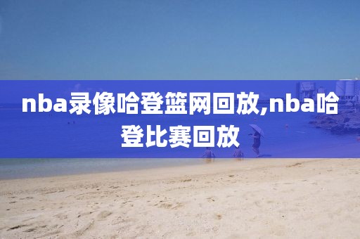 nba录像哈登篮网回放,nba哈登比赛回放-第1张图片-雷速体育