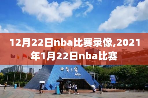 12月22日nba比赛录像,2021年1月22日nba比赛-第1张图片-雷速体育