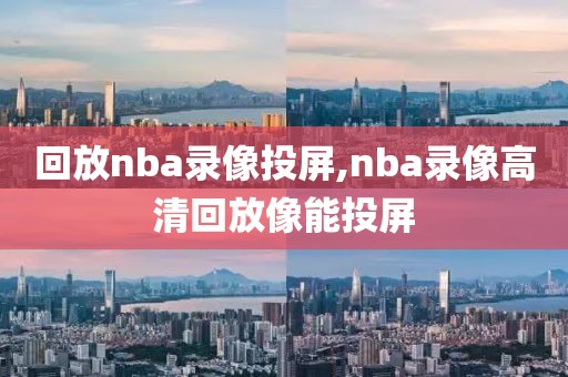 回放nba录像投屏,nba录像高清回放像能投屏-第1张图片-雷速体育