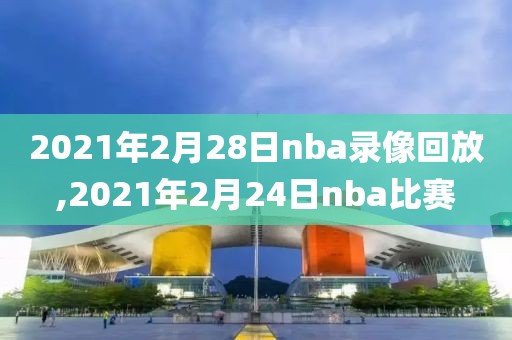 2021年2月28日nba录像回放,2021年2月24日nba比赛-第1张图片-雷速体育