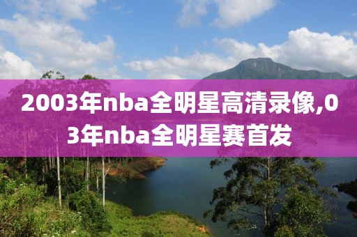 2003年nba全明星高清录像,03年nba全明星赛首发-第1张图片-雷速体育