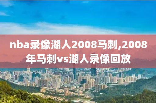 nba录像湖人2008马刺,2008年马刺vs湖人录像回放-第1张图片-雷速体育