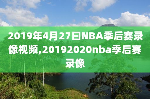 2019年4月27曰NBA季后赛录像视频,20192020nba季后赛录像-第1张图片-雷速体育