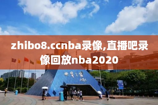 zhibo8.ccnba录像,直播吧录像回放nba2020-第1张图片-雷速体育