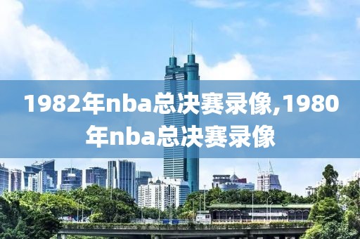 1982年nba总决赛录像,1980年nba总决赛录像-第1张图片-雷速体育