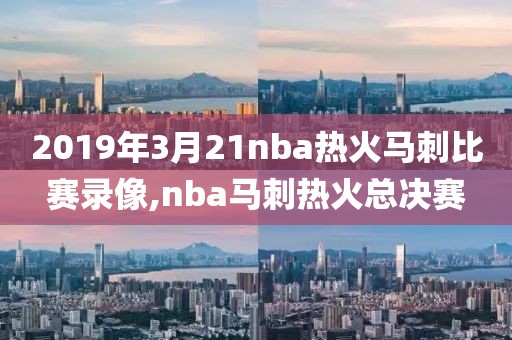 2019年3月21nba热火马刺比赛录像,nba马刺热火总决赛-第1张图片-雷速体育