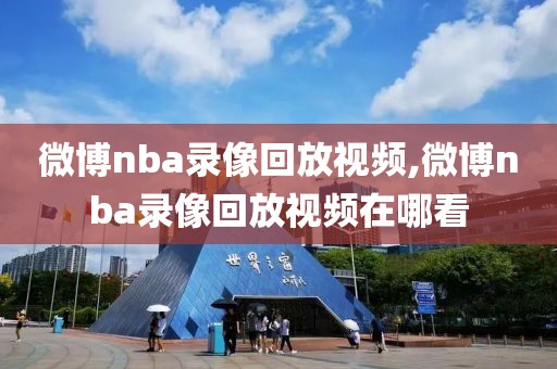 微博nba录像回放视频,微博nba录像回放视频在哪看-第1张图片-雷速体育