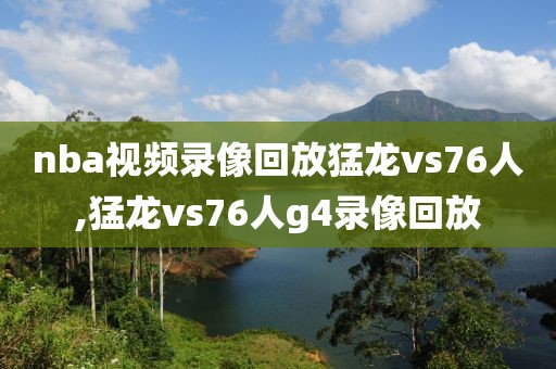 nba视频录像回放猛龙vs76人,猛龙vs76人g4录像回放-第1张图片-雷速体育