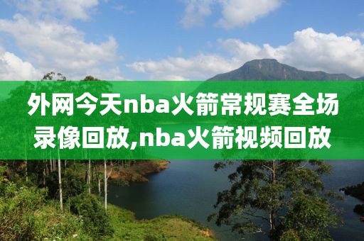 外网今天nba火箭常规赛全场录像回放,nba火箭视频回放-第1张图片-雷速体育