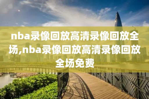 nba录像回放高清录像回放全场,nba录像回放高清录像回放全场免费-第1张图片-雷速体育