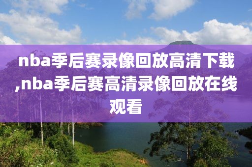 nba季后赛录像回放高清下载,nba季后赛高清录像回放在线观看-第1张图片-雷速体育