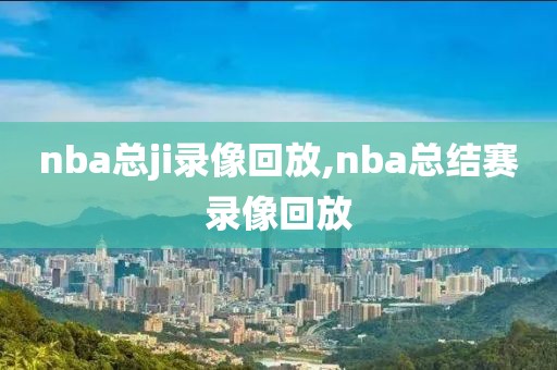 nba总ji录像回放,nba总结赛录像回放-第1张图片-雷速体育