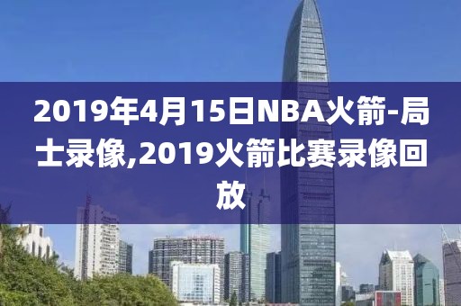 2019年4月15日NBA火箭-局士录像,2019火箭比赛录像回放-第1张图片-雷速体育