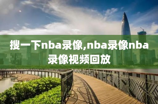 搜一下nba录像,nba录像nba录像视频回放-第1张图片-雷速体育