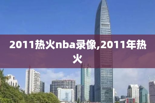 2011热火nba录像,2011年热火-第1张图片-雷速体育