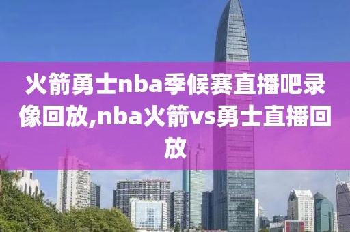 火箭勇士nba季候赛直播吧录像回放,nba火箭vs勇士直播回放-第1张图片-雷速体育