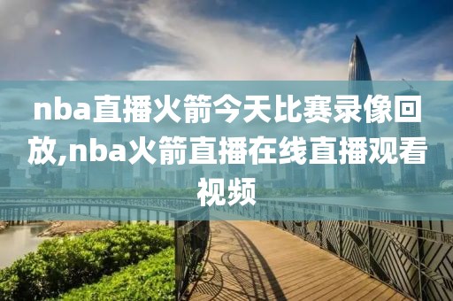 nba直播火箭今天比赛录像回放,nba火箭直播在线直播观看视频-第1张图片-雷速体育