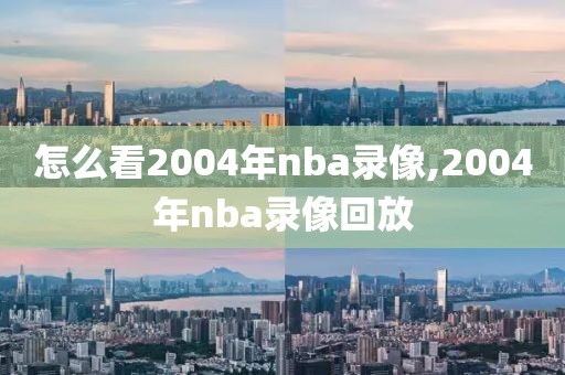 怎么看2004年nba录像,2004年nba录像回放-第1张图片-雷速体育