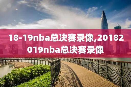 18-19nba总决赛录像,20182019nba总决赛录像-第1张图片-雷速体育
