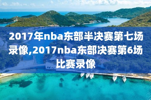 2017年nba东部半决赛第七场录像,2017nba东部决赛第6场比赛录像-第1张图片-雷速体育