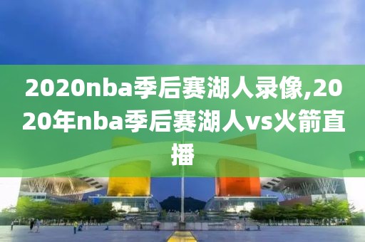 2020nba季后赛湖人录像,2020年nba季后赛湖人vs火箭直播-第1张图片-雷速体育