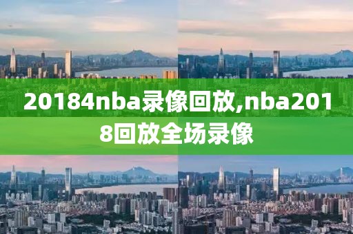 20184nba录像回放,nba2018回放全场录像-第1张图片-雷速体育
