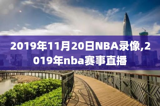 2019年11月20日NBA录像,2019年nba赛事直播-第1张图片-雷速体育