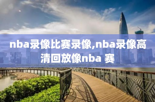 nba录像比赛录像,nba录像高清回放像nba 赛-第1张图片-雷速体育