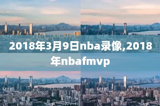 2018年3月9日nba录像,2018年nbafmvp-第1张图片-雷速体育