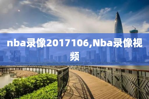 nba录像2017106,Nba录像视频-第1张图片-雷速体育