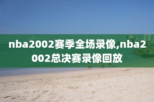 nba2002赛季全场录像,nba2002总决赛录像回放-第1张图片-雷速体育