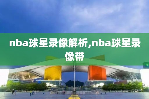 nba球星录像解析,nba球星录像带-第1张图片-雷速体育