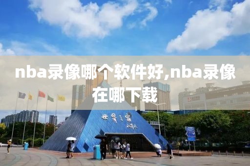 nba录像哪个软件好,nba录像在哪下载-第1张图片-雷速体育