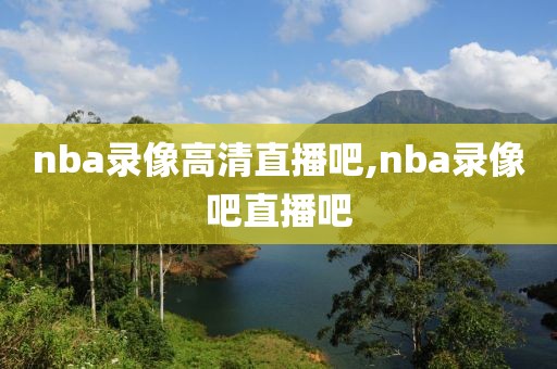 nba录像高清直播吧,nba录像吧直播吧-第1张图片-雷速体育