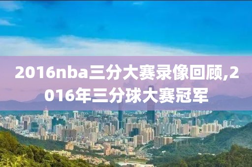 2016nba三分大赛录像回顾,2016年三分球大赛冠军-第1张图片-雷速体育