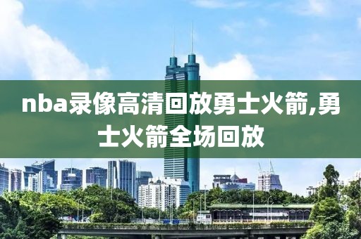 nba录像高清回放勇士火箭,勇士火箭全场回放-第1张图片-雷速体育