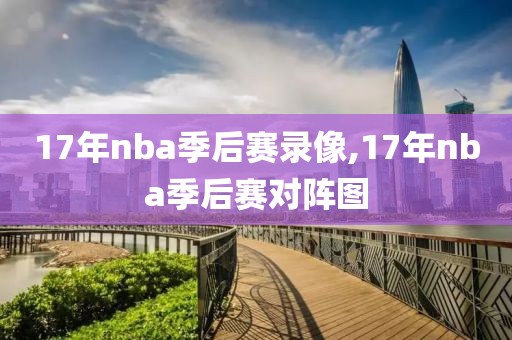 17年nba季后赛录像,17年nba季后赛对阵图-第1张图片-雷速体育