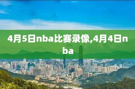 4月5日nba比赛录像,4月4日nba-第1张图片-雷速体育