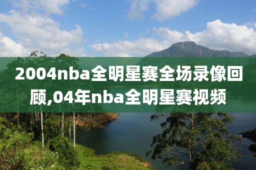 2004nba全明星赛全场录像回顾,04年nba全明星赛视频-第1张图片-雷速体育