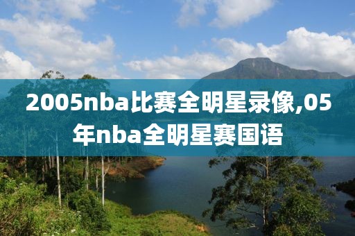 2005nba比赛全明星录像,05年nba全明星赛国语-第1张图片-雷速体育