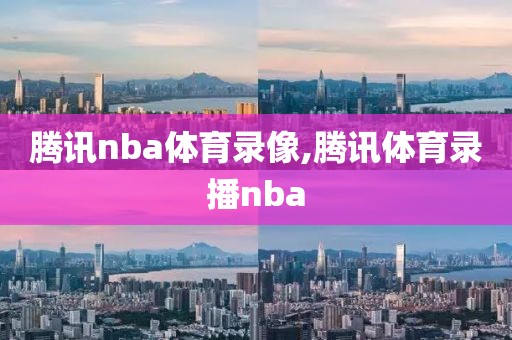 腾讯nba体育录像,腾讯体育录播nba-第1张图片-雷速体育