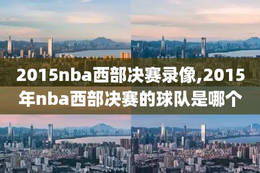 2015nba西部决赛录像,2015年nba西部决赛的球队是哪个-第1张图片-雷速体育