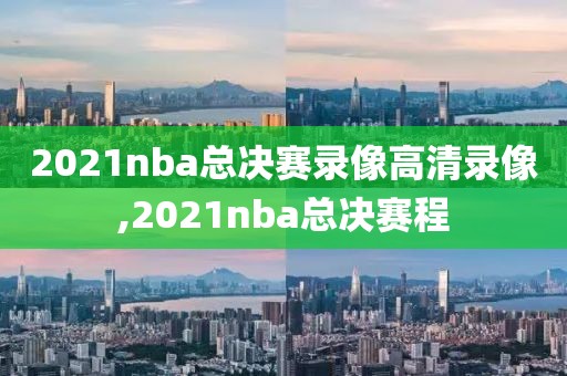 2021nba总决赛录像高清录像,2021nba总决赛程-第1张图片-雷速体育