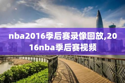 nba2016季后赛录像回放,2016nba季后赛视频-第1张图片-雷速体育