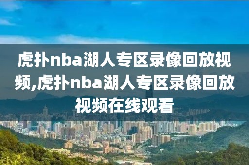 虎扑nba湖人专区录像回放视频,虎扑nba湖人专区录像回放视频在线观看-第1张图片-雷速体育