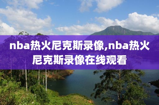 nba热火尼克斯录像,nba热火尼克斯录像在线观看-第1张图片-雷速体育